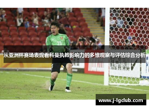 从亚洲杯赛场表现看科曼执教影响力的多维观察与评估综合分析