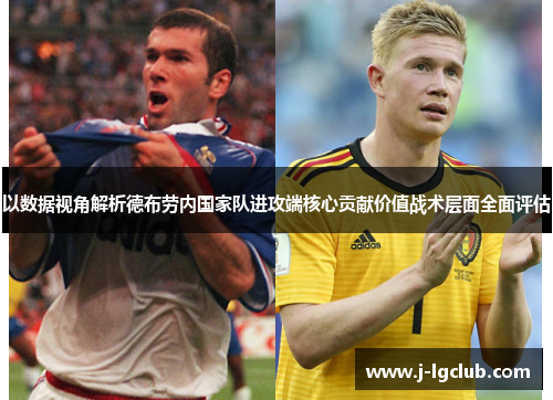 以数据视角解析德布劳内国家队进攻端核心贡献价值战术层面全面评估