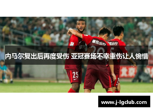 内马尔复出后再度受伤 亚冠赛场不幸重伤让人惋惜 内马尔复出后再度受伤 亚冠赛场不幸重伤让人惋惜