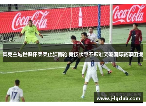 奥克兰城世俱杯屡屡止步首轮 竞技状态不振难突破国际赛事困境