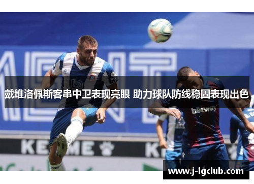 戴维洛佩斯客串中卫表现亮眼 助力球队防线稳固表现出色