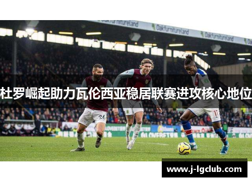 杜罗崛起助力瓦伦西亚稳居联赛进攻核心地位