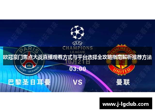 欧冠豪门焦点大战直播观看方式与平台选择全攻略指南解析推荐方法 欧冠豪门焦点大战直播观看方式与平台选择全攻略指南解析推荐方法