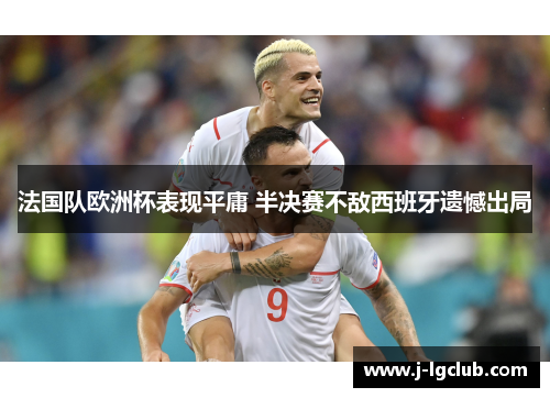 法国队欧洲杯表现平庸 半决赛不敌西班牙遗憾出局