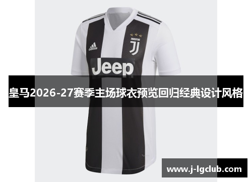 皇马2026-27赛季主场球衣预览回归经典设计风格