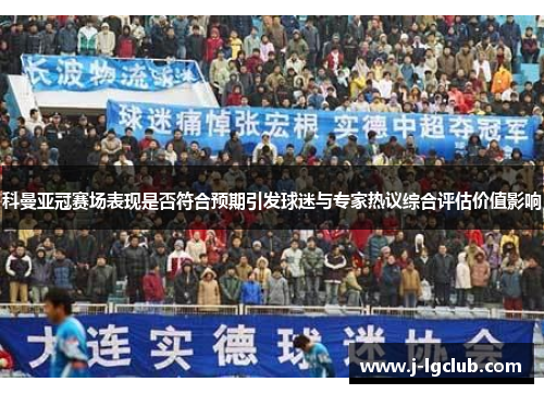科曼亚冠赛场表现是否符合预期引发球迷与专家热议综合评估价值影响