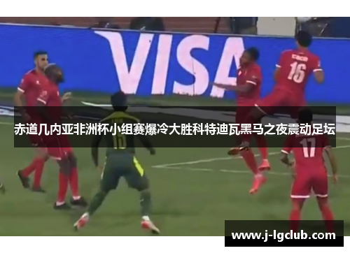赤道几内亚非洲杯小组赛爆冷大胜科特迪瓦黑马之夜震动足坛