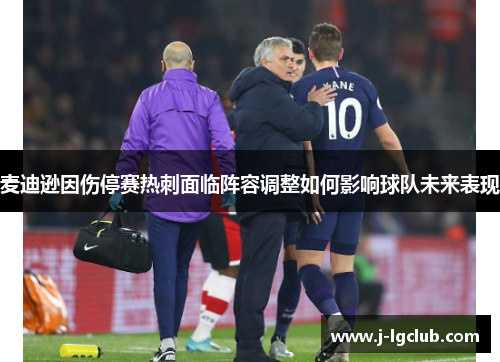 麦迪逊因伤停赛热刺面临阵容调整如何影响球队未来表现