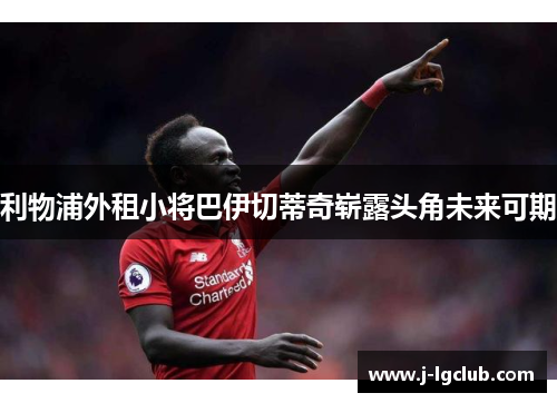 利物浦外租小将巴伊切蒂奇崭露头角未来可期