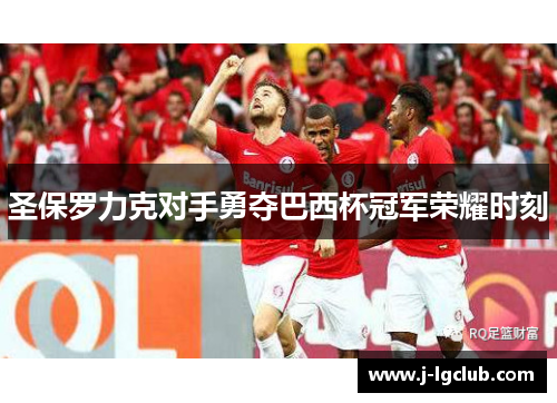 圣保罗力克对手勇夺巴西杯冠军荣耀时刻