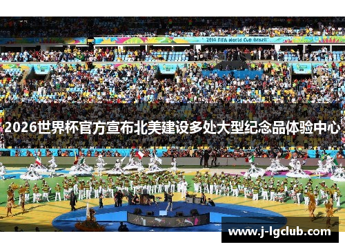 2026世界杯官方宣布北美建设多处大型纪念品体验中心