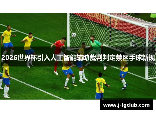2026世界杯引入人工智能辅助裁判判定禁区手球新规 2026世界杯引入人工智能辅助裁判判定禁区手球新规