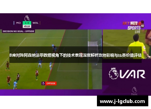 B席对阵阿森纳法甲数据视角下的技术表现深度解析攻防影响与比赛价值评估 B席对阵阿森纳法甲数据视角下的技术表现深度解析攻防影响与比赛价值评估
