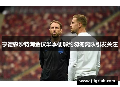 亨德森沙特淘金仅半季便解约匆匆离队引发关注 亨德森沙特淘金仅半季便解约匆匆离队引发关注