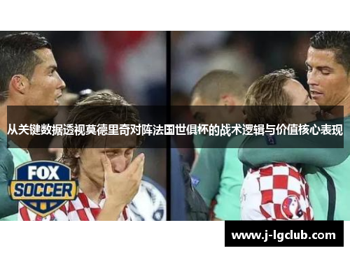 从关键数据透视莫德里奇对阵法国世俱杯的战术逻辑与价值核心表现 从关键数据透视莫德里奇对阵法国世俱杯的战术逻辑与价值核心表现