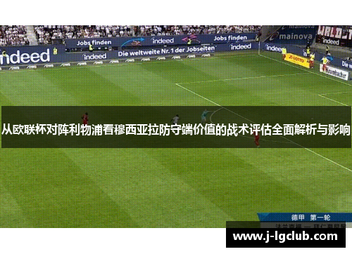 从欧联杯对阵利物浦看穆西亚拉防守端价值的战术评估全面解析与影响 从欧联杯对阵利物浦看穆西亚拉防守端价值的战术评估全面解析与影响