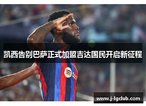 凯西告别巴萨正式加盟吉达国民开启新征程 凯西告别巴萨正式加盟吉达国民开启新征程