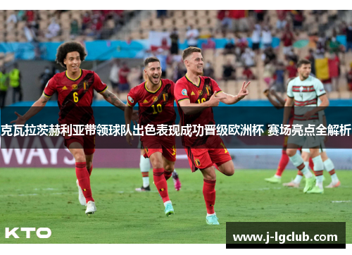 克瓦拉茨赫利亚带领球队出色表现成功晋级欧洲杯 赛场亮点全解析 克瓦拉茨赫利亚带领球队出色表现成功晋级欧洲杯 赛场亮点全解析