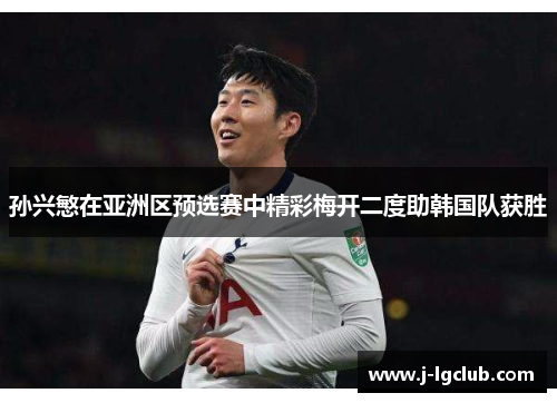 孙兴慜在亚洲区预选赛中精彩梅开二度助韩国队获胜 孙兴慜在亚洲区预选赛中精彩梅开二度助韩国队获胜