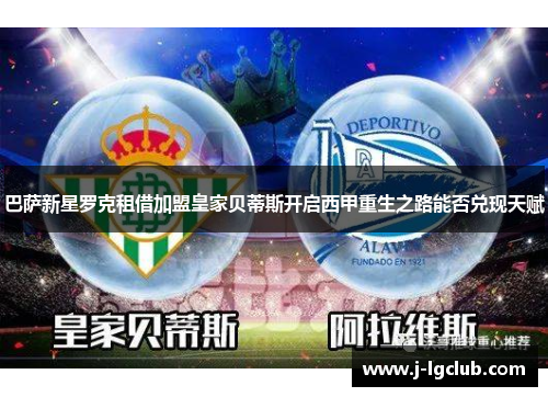 巴萨新星罗克租借加盟皇家贝蒂斯开启西甲重生之路能否兑现天赋 巴萨新星罗克租借加盟皇家贝蒂斯开启西甲重生之路能否兑现天赋