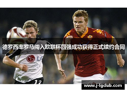 德罗西率罗马闯入欧联杯四强成功获得正式续约合同