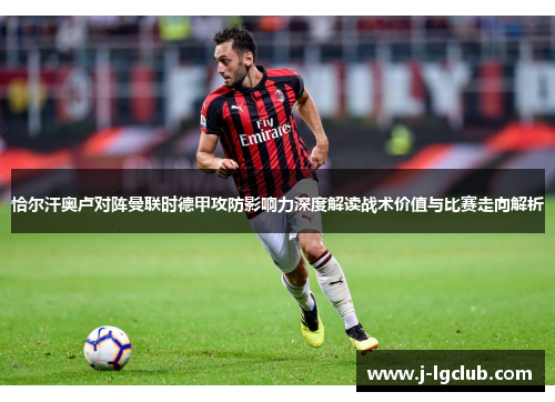 恰尔汗奥卢对阵曼联时德甲攻防影响力深度解读战术价值与比赛走向解析