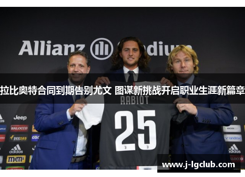 拉比奥特合同到期告别尤文 图谋新挑战开启职业生涯新篇章 拉比奥特合同到期告别尤文 图谋新挑战开启职业生涯新篇章