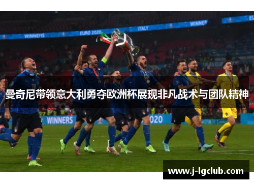 曼奇尼带领意大利勇夺欧洲杯展现非凡战术与团队精神 曼奇尼带领意大利勇夺欧洲杯展现非凡战术与团队精神