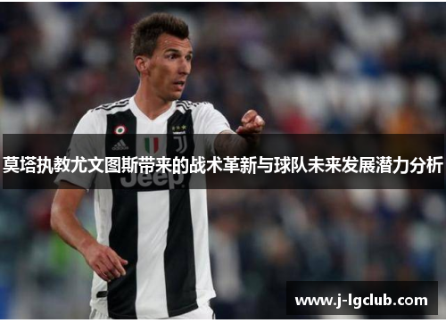 莫塔执教尤文图斯带来的战术革新与球队未来发展潜力分析 莫塔执教尤文图斯带来的战术革新与球队未来发展潜力分析