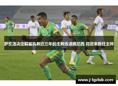 萨索洛决定解雇执教近三年的主教练迪奥尼西 将迎来新任主帅