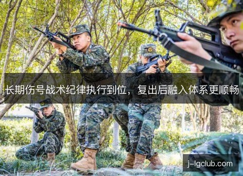 长期伤号战术纪律执行到位，复出后融入体系更顺畅