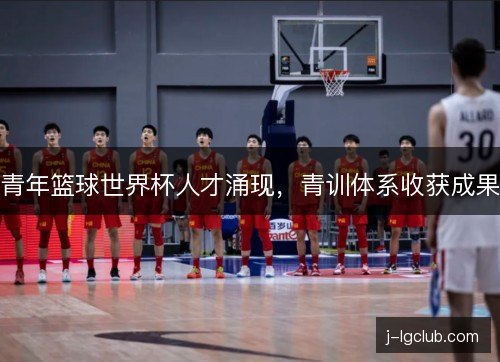 青年篮球世界杯人才涌现，青训体系收获成果